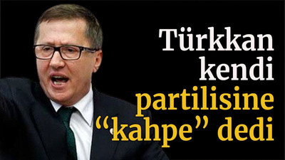 Türkkan kendi partilisine “kahpe” dedi